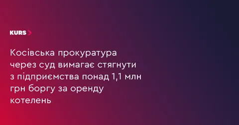 Прокуратура судиться за 1,17 млн грн боргу за оренду чотирьох котелень на Косівщині