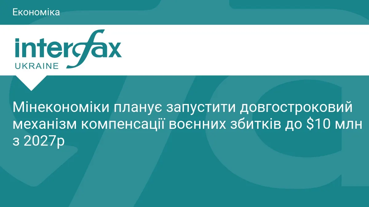 Мінекономіки готує компенсацію воєнних збитків до $10 млн на компанію з 2027 року