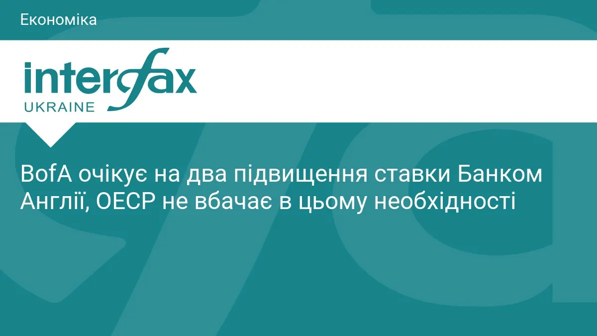 BofA прогнозує два підвищення ставки Банку Англії, ОЕСР радить не поспішати