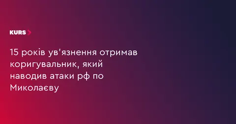 Коригувальник ударів по Миколаєву отримав 15 років тюрми